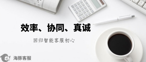 效率、協(xié)同與真誠(chéng) 海豚客服重新定義智能客服的初心從何而來(lái)